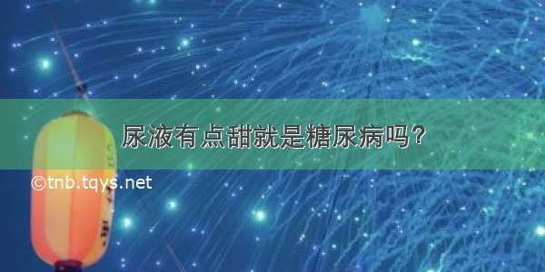 尿液有点甜就是糖尿病吗？