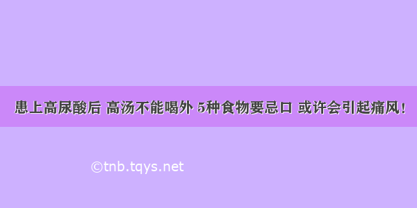 患上高尿酸后 高汤不能喝外 5种食物要忌口 或许会引起痛风！