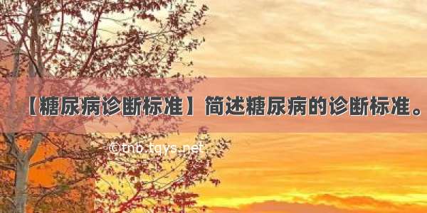 【糖尿病诊断标准】简述糖尿病的诊断标准。