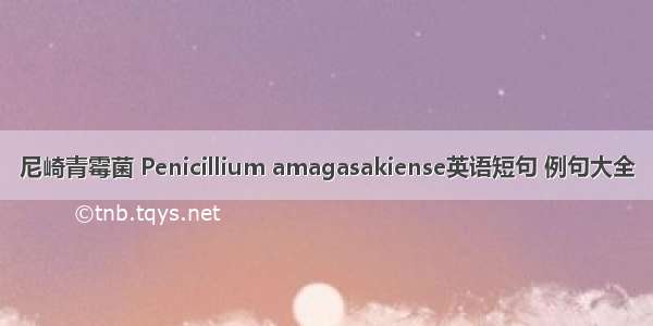 尼崎青霉菌 Penicillium amagasakiense英语短句 例句大全