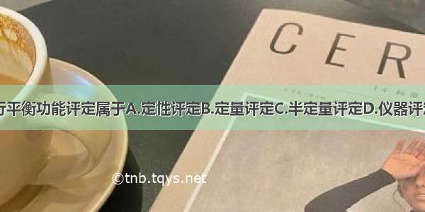 使用力台进行平衡功能评定属于A.定性评定B.定量评定C.半定量评定D.仪器评定E.平衡反应