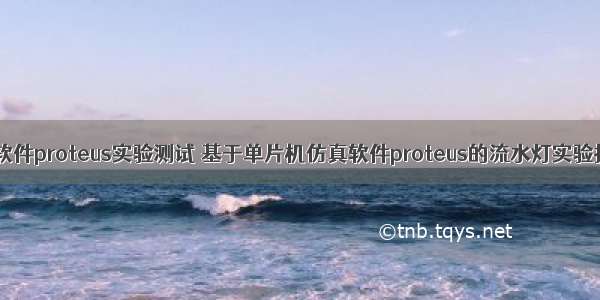 单片机仿真软件proteus实验测试 基于单片机仿真软件proteus的流水灯实验报告.doc...