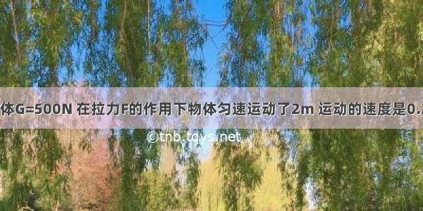 如图所示 物体G=500N 在拉力F的作用下物体匀速运动了2m 运动的速度是0.2m/s．若拉