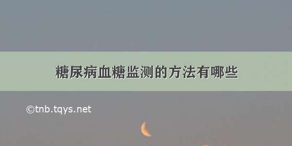 糖尿病血糖监测的方法有哪些