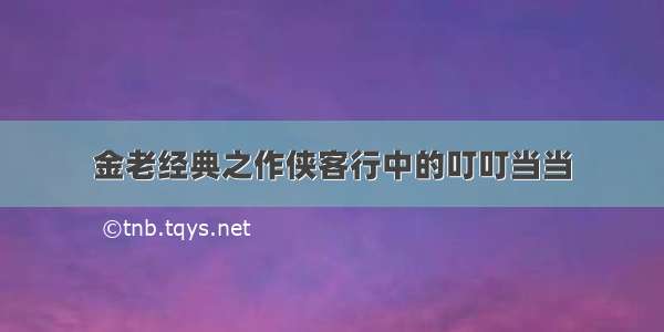 金老经典之作侠客行中的叮叮当当