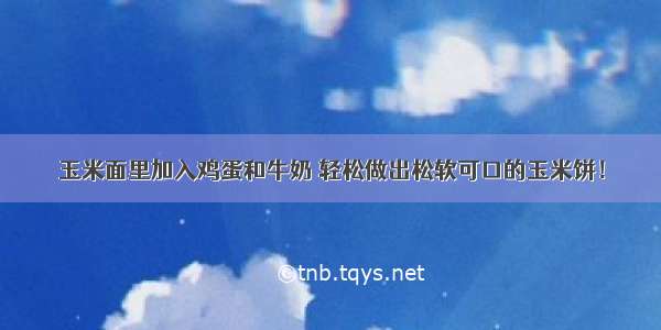 玉米面里加入鸡蛋和牛奶 轻松做出松软可口的玉米饼！