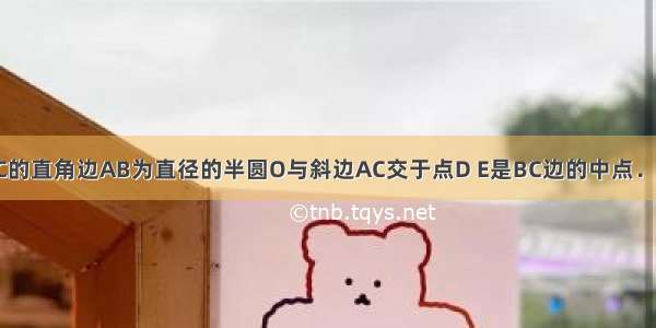 如图 以△ABC的直角边AB为直径的半圆O与斜边AC交于点D E是BC边的中点．若AD AB的长