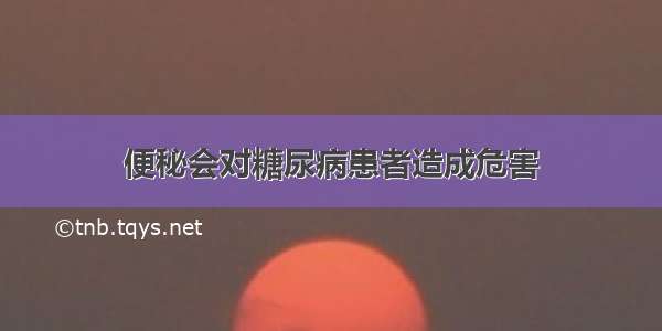 便秘会对糖尿病患者造成危害