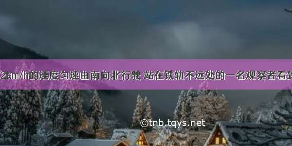 一列火车以72km/h的速度匀速由南向北行驶 站在铁轨不远处的一名观察者看到火车机车的