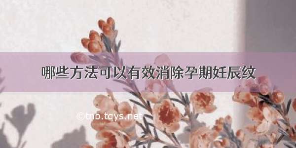 哪些方法可以有效消除孕期妊辰纹