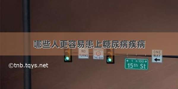 哪些人更容易患上糖尿病疾病