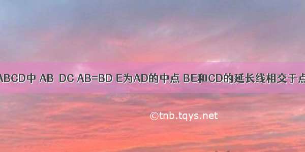 如图 在梯形ABCD中 AB∥DC AB=BD E为AD的中点 BE和CD的延长线相交于点F 连接AF