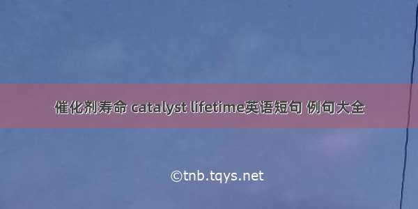 催化剂寿命 catalyst lifetime英语短句 例句大全