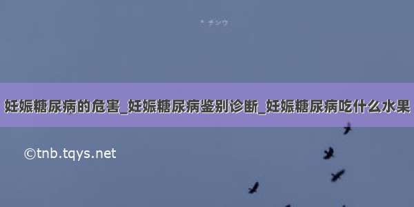 妊娠糖尿病的危害_妊娠糖尿病鉴别诊断_妊娠糖尿病吃什么水果