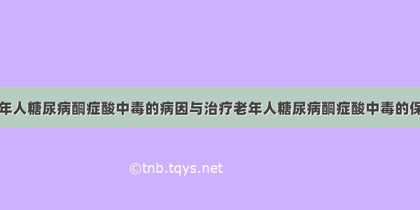 老年人糖尿病酮症酸中毒的病因与治疗老年人糖尿病酮症酸中毒的保健