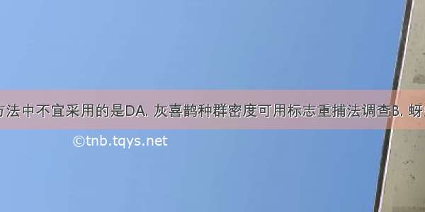 下列调查方法中不宜采用的是DA. 灰喜鹊种群密度可用标志重捕法调查B. 蚜虫的种群密