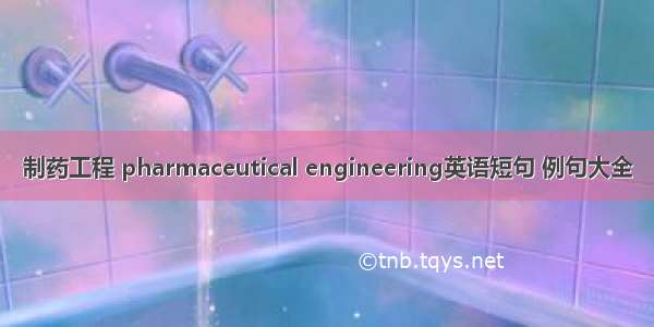 制药工程 pharmaceutical engineering英语短句 例句大全