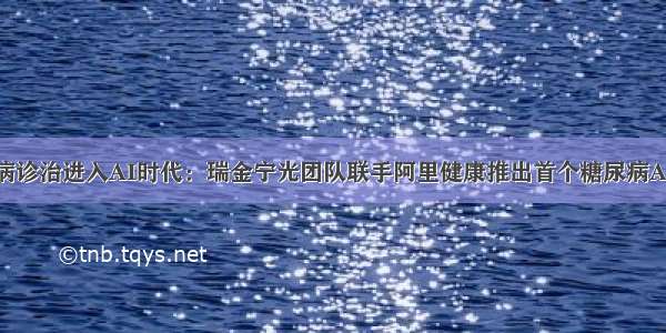 糖尿病诊治进入AI时代：瑞金宁光团队联手阿里健康推出首个糖尿病AI医生