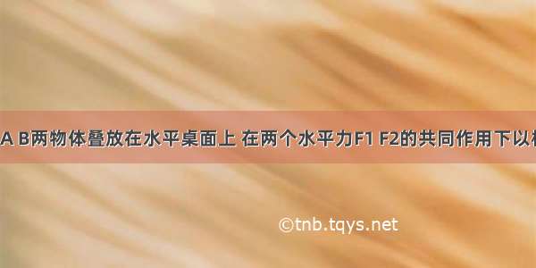 如图所示 A B两物体叠放在水平桌面上 在两个水平力F1 F2的共同作用下以相同速度v