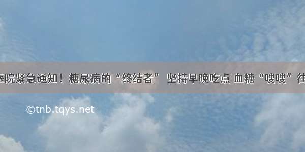 北京医院紧急通知！糖尿病的“终结者” 坚持早晚吃点 血糖“嗖嗖”往下降！