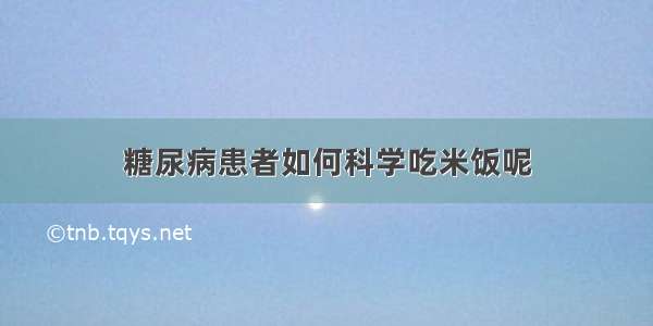 糖尿病患者如何科学吃米饭呢