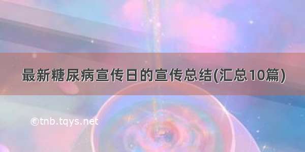 最新糖尿病宣传日的宣传总结(汇总10篇)