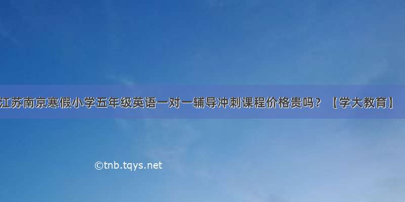 江苏南京寒假小学五年级英语一对一辅导冲刺课程价格贵吗？【学大教育】