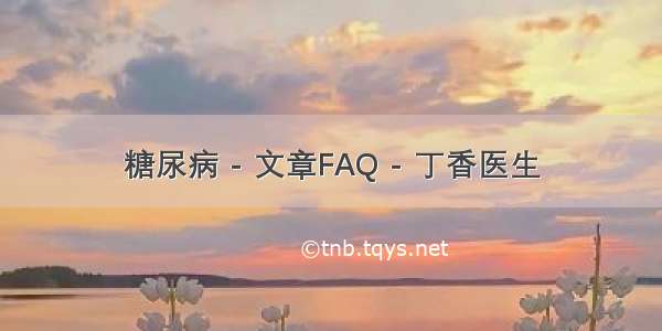 糖尿病 - 文章FAQ - 丁香医生