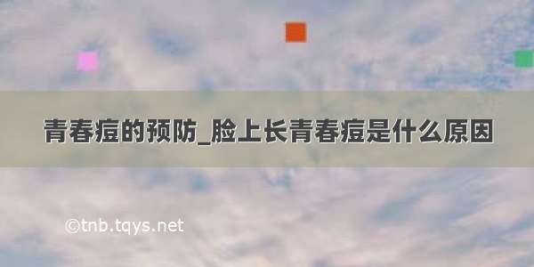 青春痘的预防_脸上长青春痘是什么原因