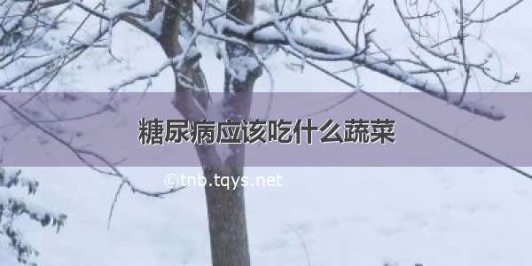 糖尿病应该吃什么蔬菜