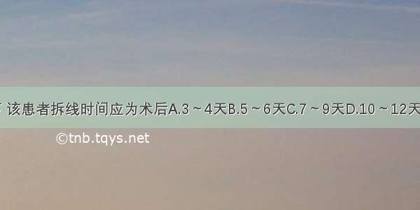 正常情况下 该患者拆线时间应为术后A.3～4天B.5～6天C.7～9天D.10～12天E.12天以上