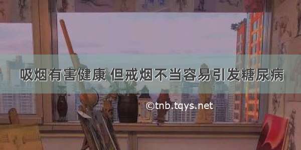 吸烟有害健康 但戒烟不当容易引发糖尿病