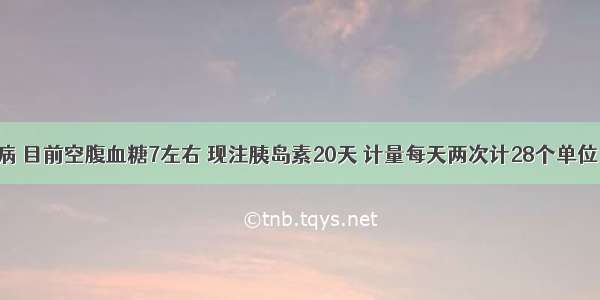 有糖尿病 目前空腹血糖7左右 现注胰岛素20天 计量每天两次计28个单位 两臂间