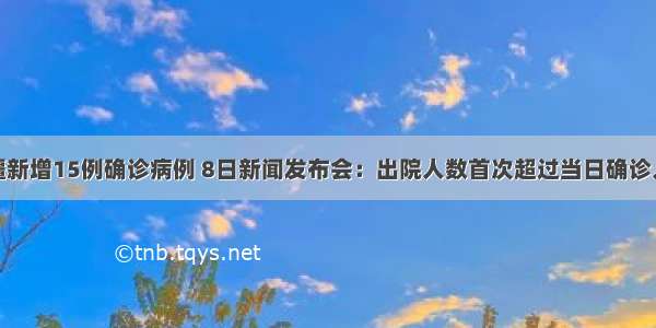 新疆新增15例确诊病例 8日新闻发布会：出院人数首次超过当日确诊人数