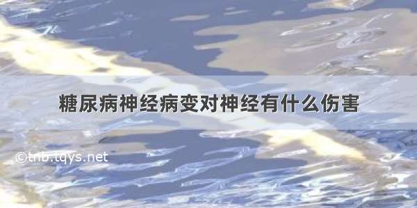 糖尿病神经病变对神经有什么伤害