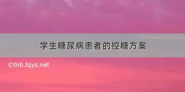 学生糖尿病患者的控糖方案