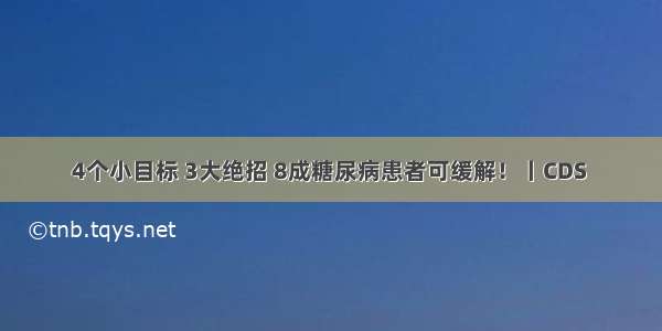 4个小目标 3大绝招 8成糖尿病患者可缓解！丨CDS 