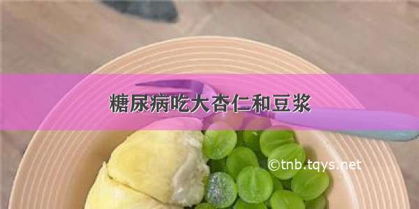 糖尿病吃大杏仁和豆浆