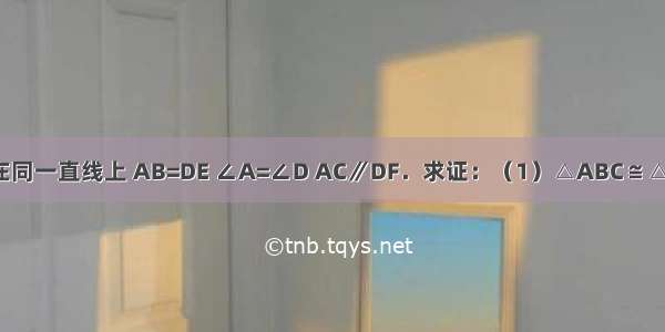 如图 已知点B E C F在同一直线上 AB=DE ∠A=∠D AC∥DF．求证：（1）△ABC≌△DEF；（2）BE=CF．