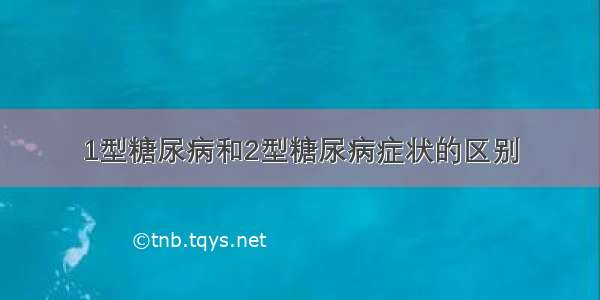 1型糖尿病和2型糖尿病症状的区别