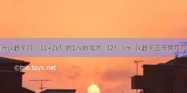 求极限 lim(x趋于0）（1+2x）的1/x的次方 （2） lim（x趋于正无穷）（1+1/x)x