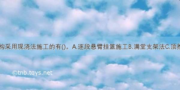 桥梁上部结构采用现浇法施工的有()。A.逐段悬臂挂篮施工B.满堂支架法C.顶推法施工D.转