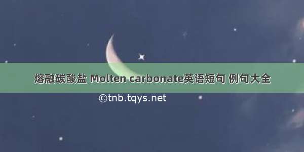 熔融碳酸盐 Molten carbonate英语短句 例句大全