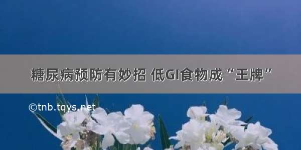 糖尿病预防有妙招 低GI食物成“王牌”