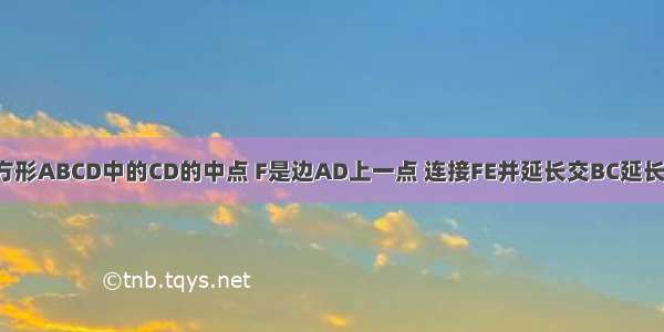 已知点E是正方形ABCD中的CD的中点 F是边AD上一点 连接FE并延长交BC延长线于点G AB=