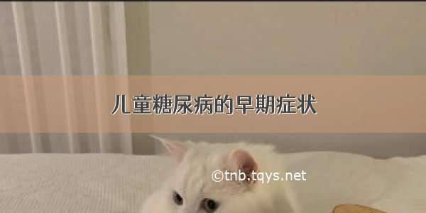 儿童糖尿病的早期症状