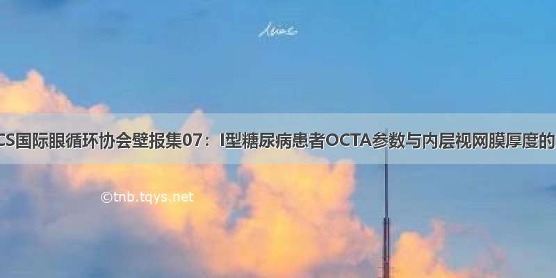 第一届IOCS国际眼循环协会壁报集07：I型糖尿病患者OCTA参数与内层视网膜厚度的关联性