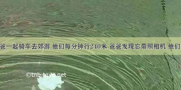 杨帆和爸爸一起骑车去郊游 他们每分钟行240米 爸爸发现忘带照相机 他们商定 杨帆