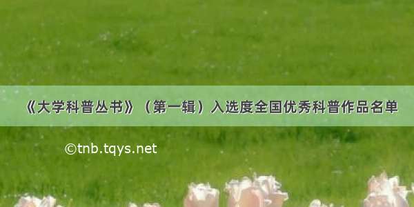 《大学科普丛书》（第一辑）入选度全国优秀科普作品名单