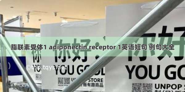 脂联素受体1 adiponectin receptor 1英语短句 例句大全